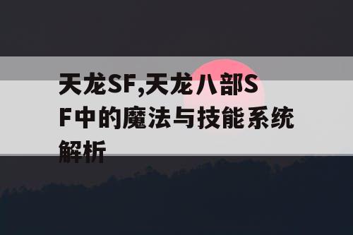 天龙SF,天龙八部SF中的魔法与技能系统解析
