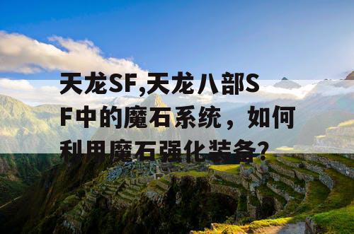 天龙SF,天龙八部SF中的魔石系统，如何利用魔石强化装备？