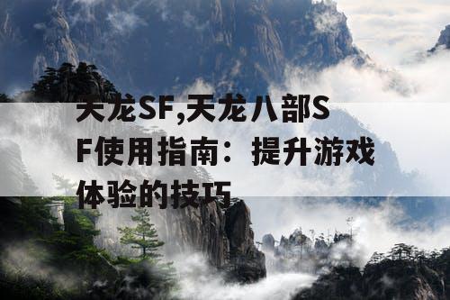 天龙SF,天龙八部SF使用指南：提升游戏体验的技巧