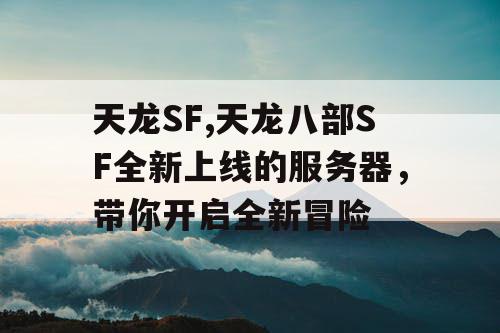 天龙SF,天龙八部SF全新上线的服务器，带你开启全新冒险