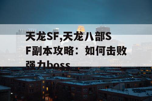 天龙SF,天龙八部SF副本攻略：如何击败强力boss