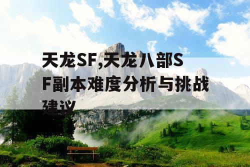 天龙SF,天龙八部SF副本难度分析与挑战建议