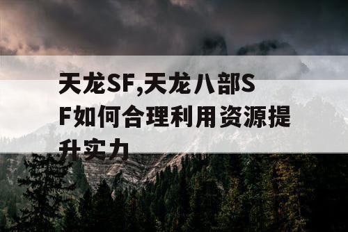 天龙SF,天龙八部SF如何合理利用资源提升实力 天龙SF,天龙八部SF如何合理利用资源提升实力