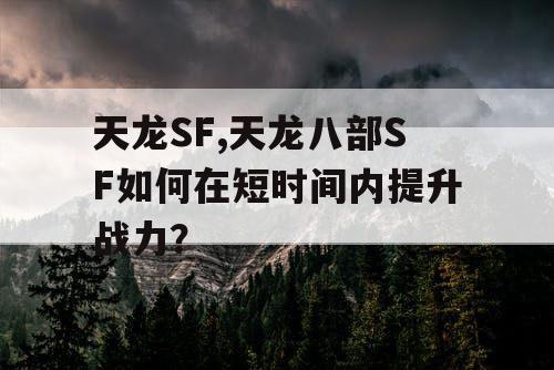 天龙SF,天龙八部SF如何在短时间内提升战力？