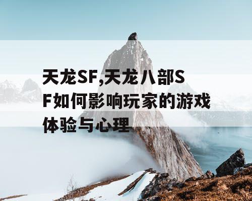 天龙SF,天龙八部SF如何影响玩家的游戏体验与心理