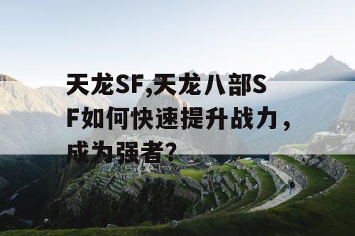 天龙SF,天龙八部SF如何快速提升战力,成为强者? 天龙SF,天龙八部SF如何快速提升战力,成为强者?