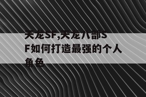 天龙SF,天龙八部SF如何打造最强的个人角色