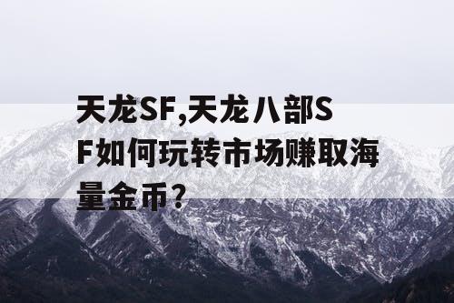 天龙SF,天龙八部SF如何玩转市场赚取海量金币？
