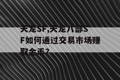 天龙SF,天龙八部SF如何通过交易市场赚取金币？