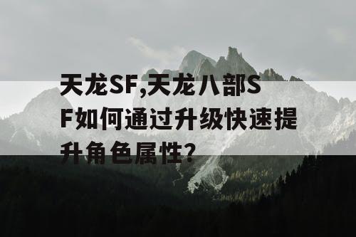 天龙SF,天龙八部SF如何通过升级快速提升角色属性？