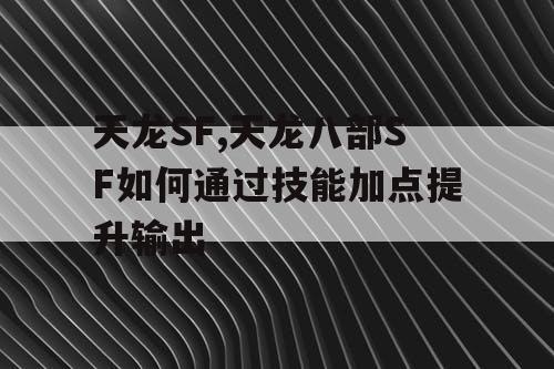 天龙SF,天龙八部SF如何通过技能加点提升输出