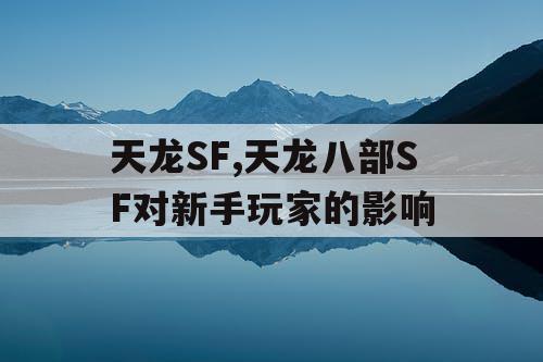 天龙SF,天龙八部SF对新手玩家的影响