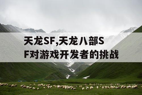 天龙SF,天龙八部SF对游戏开发者的挑战 天龙SF,天龙八部SF对游戏开发者的挑战