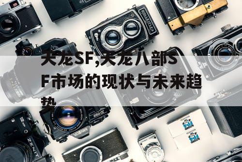 天龙SF,天龙八部SF市场的现状与未来趋势