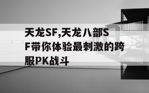 天龙SF,天龙八部SF带你体验最刺激的跨服PK战斗
