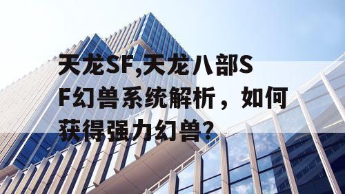 天龙SF,天龙八部SF幻兽系统解析,如何获得强力幻兽? 天龙SF,天龙八部SF幻兽系统解析,如何获得强力幻兽?