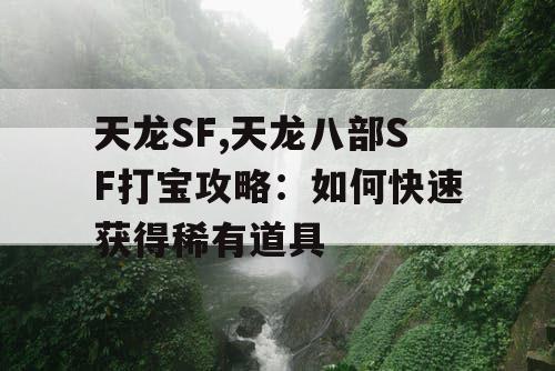 天龙SF,天龙八部SF打宝攻略：如何快速获得稀有道具