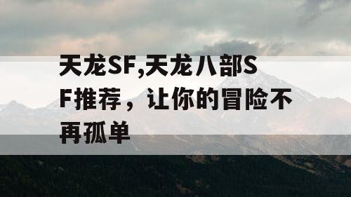 天龙SF,天龙八部SF推荐，让你的冒险不再孤单