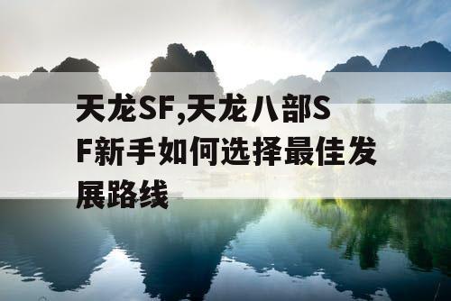 天龙SF,天龙八部SF新手如何选择最佳发展路线
