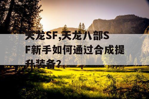 天龙SF,天龙八部SF新手如何通过合成提升装备？