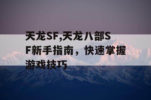 天龙SF,天龙八部SF新手指南，快速掌握游戏技巧