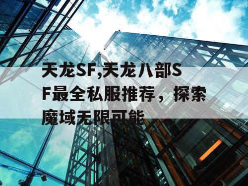 天龙SF,天龙八部SF最全私服推荐，探索魔域无限可能