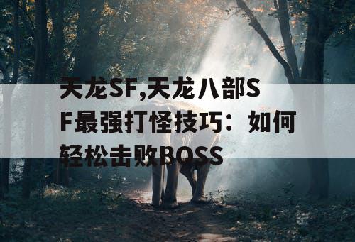 天龙SF,天龙八部SF最强打怪技巧：如何轻松击败BOSS