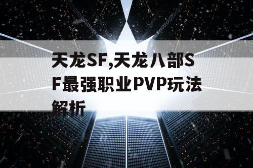 天龙SF,天龙八部SF最强职业PVP玩法解析