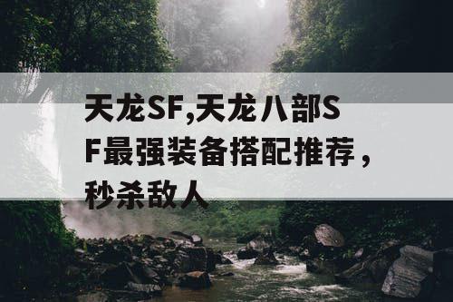 天龙SF,天龙八部SF最强装备搭配推荐,秒杀敌人 天龙SF,天龙八部SF最强装备搭配推荐,秒杀敌人