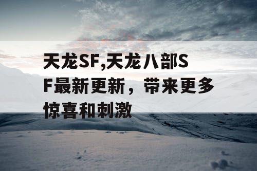 天龙SF,天龙八部SF最新更新，带来更多惊喜和刺激