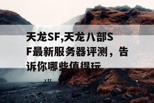 天龙SF,天龙八部SF最新服务器评测，告诉你哪些值得玩