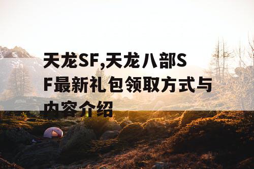 天龙SF,天龙八部SF最新礼包领取方式与内容介绍 天龙SF,天龙八部SF最新礼包领取方式与内容介绍