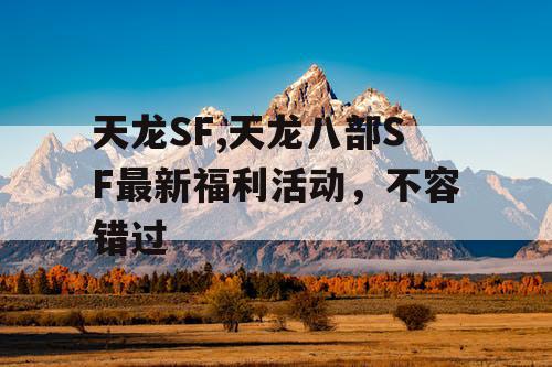 天龙SF,天龙八部SF最新福利活动，不容错过