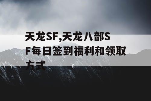 天龙SF,天龙八部SF每日签到福利和领取方式