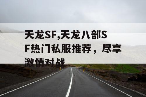 天龙SF,天龙八部SF热门私服推荐，尽享激情对战