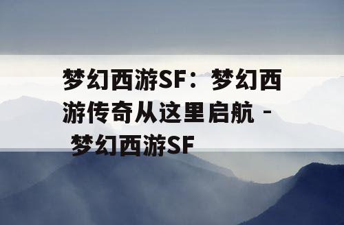梦幻西游SF：梦幻西游传奇从这里启航 - 梦幻西游SF