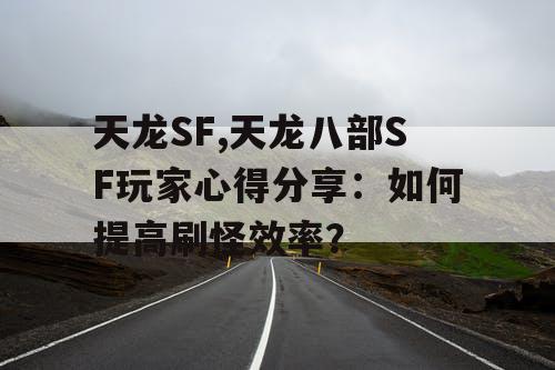天龙SF,天龙八部SF玩家心得分享：如何提高刷怪效率？