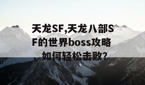 天龙SF,天龙八部SF的世界boss攻略,如何轻松击败? 天龙SF,天龙八部SF的世界boss攻略,如何轻松击败?