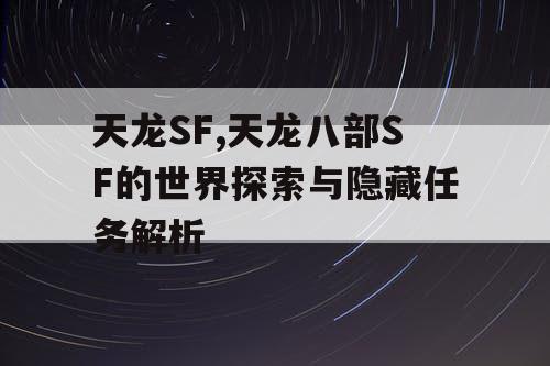 天龙SF,天龙八部SF的世界探索与隐藏任务解析