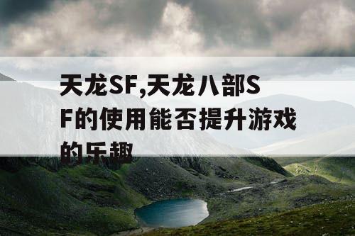 天龙SF,天龙八部SF的使用能否提升游戏的乐趣