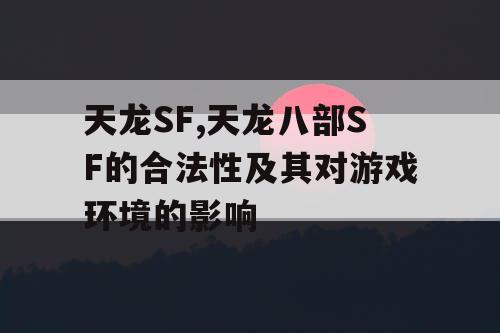 天龙SF,天龙八部SF的合法性及其对游戏环境的影响