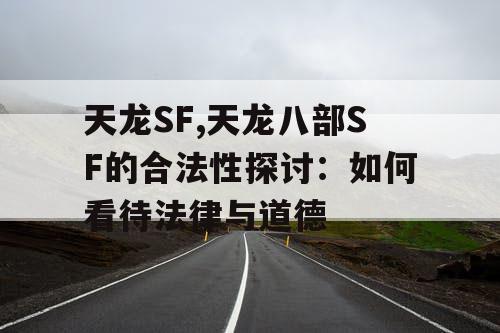 天龙SF,天龙八部SF的合法性探讨：如何看待法律与道德