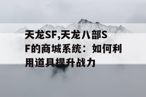天龙SF,天龙八部SF的商城系统：如何利用道具提升战力