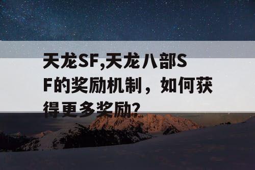 天龙SF,天龙八部SF的奖励机制，如何获得更多奖励？