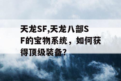 天龙SF,天龙八部SF的宝物系统，如何获得顶级装备？