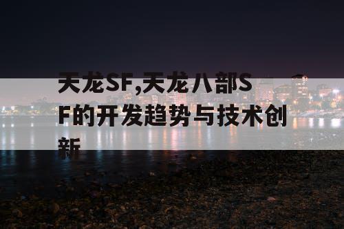 天龙SF,天龙八部SF的开发趋势与技术创新
