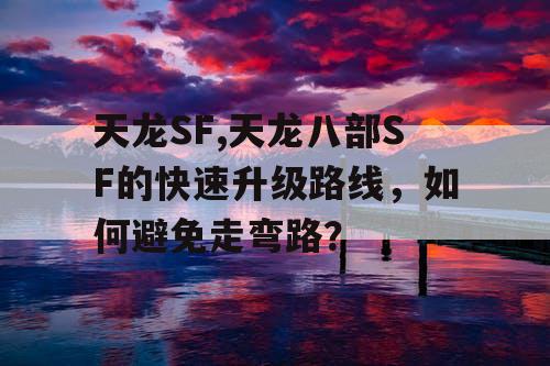 天龙SF,天龙八部SF的快速升级路线，如何避免走弯路？