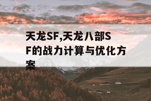 天龙SF,天龙八部SF的战力计算与优化方案