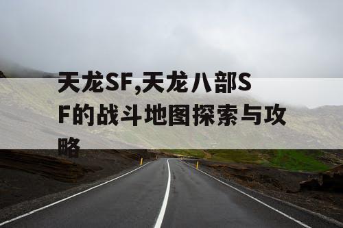 天龙SF,天龙八部SF的战斗地图探索与攻略