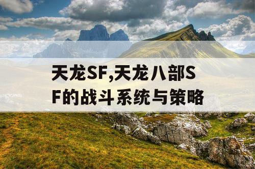 天龙SF,天龙八部SF的战斗系统与策略